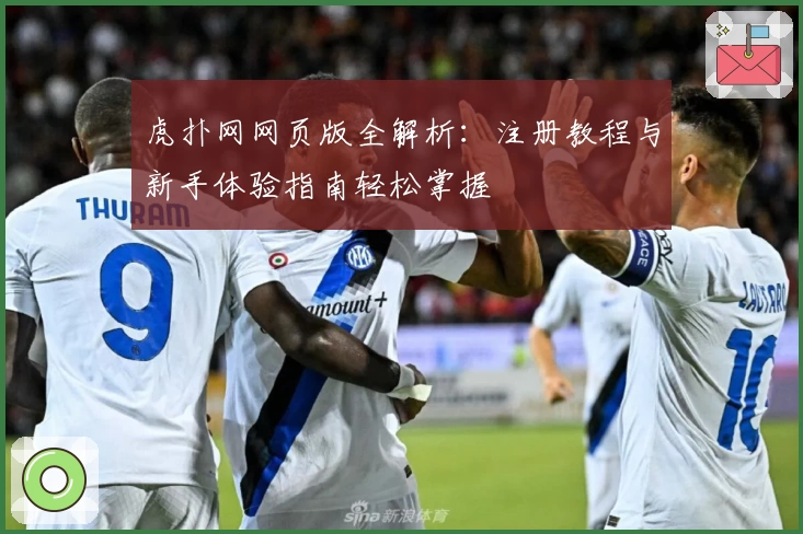 虎扑网网页版全解析：注册教程与新手体验指南轻松掌握