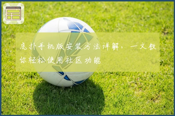 虎扑手机版安装方法详解，一文教你轻松使用社区功能