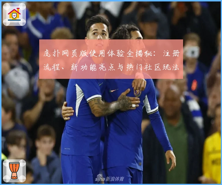 虎扑网页版使用体验全揭秘：注册流程、新功能亮点与热门社区玩法解析