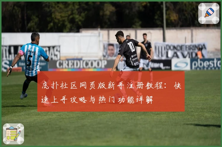 虎扑社区网页版新手注册教程：快速上手攻略与热门功能详解
