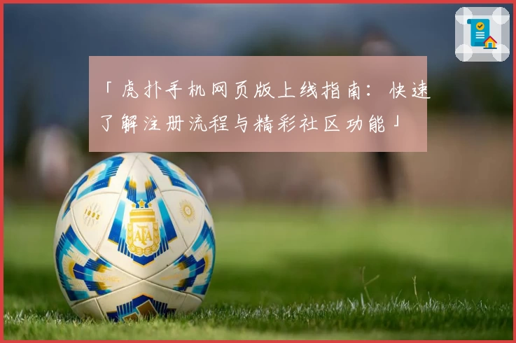 「虎扑手机网页版上线指南：快速了解注册流程与精彩社区功能」