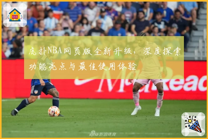 虎扑NBA网页版全新升级，深度探索功能亮点与最佳使用体验