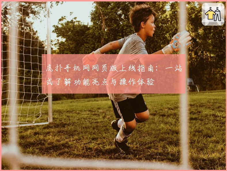 虎扑手机网网页版上线指南:一站式了解功能亮点与操作体验