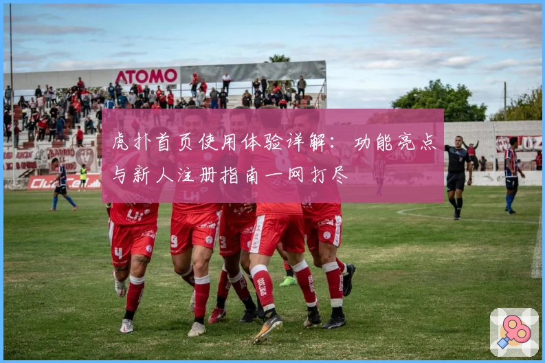 虎扑首页使用体验详解：功能亮点与新人注册指南一网打尽