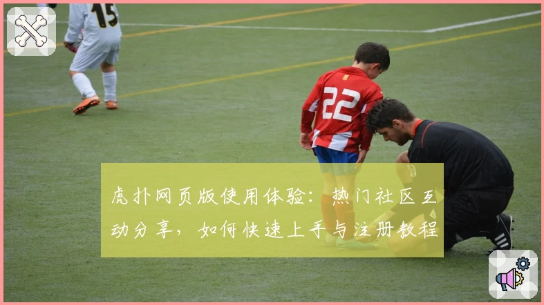 虎扑网页版使用体验：热门社区互动分享，如何快速上手与注册教程解析