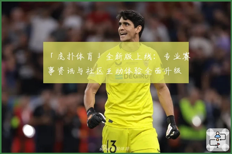 「虎扑体育」全新版上线：专业赛事资讯与社区互动体验全面升级