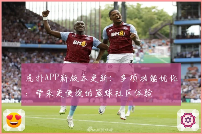 虎扑APP新版本更新：多项功能优化，带来更便捷的篮球社区体验