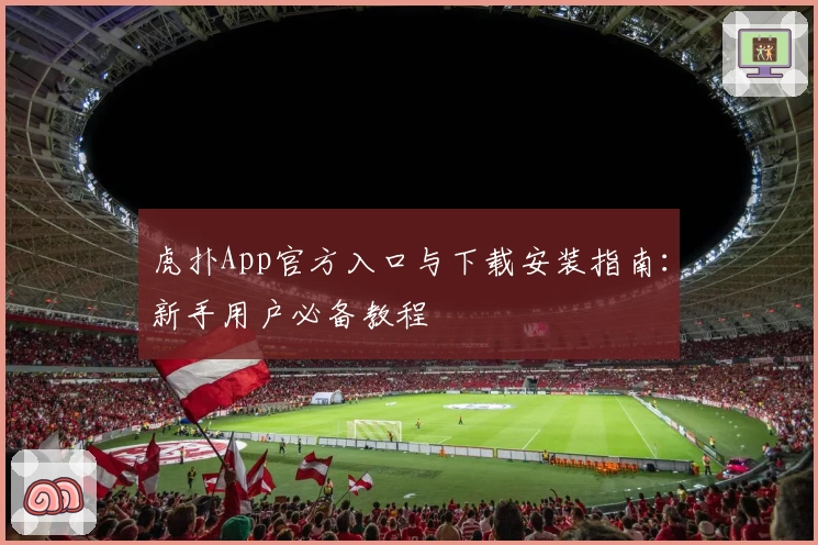 虎扑App官方入口与下载安装指南:新手用户必备教程