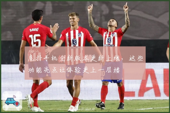 虎扑手机全新版本更新上线,这些功能亮点让体验更上一层楼