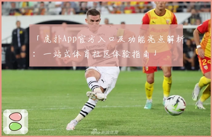 「虎扑App官方入口及功能亮点解析：一站式体育社区体验指南」