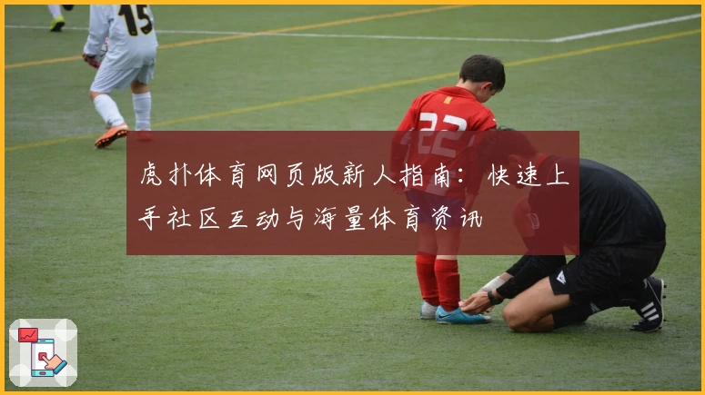 虎扑体育网页版新人指南:快速上手社区互动与海量体育资讯