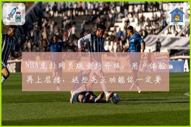 NBA虎扑网页版全新升级，用户体验再上层楼，这些亮点功能你一定要知道！