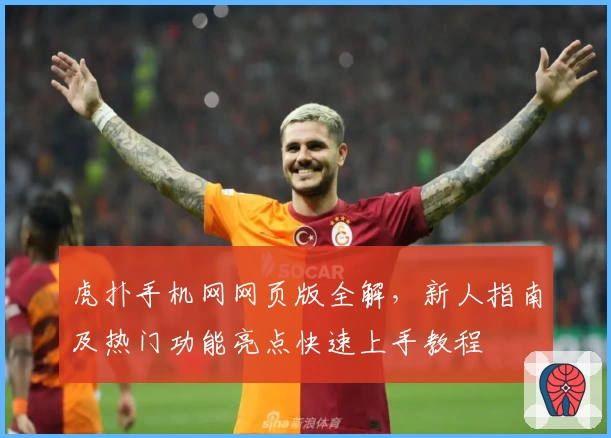 虎扑手机网网页版全解，新人指南及热门功能亮点快速上手教程