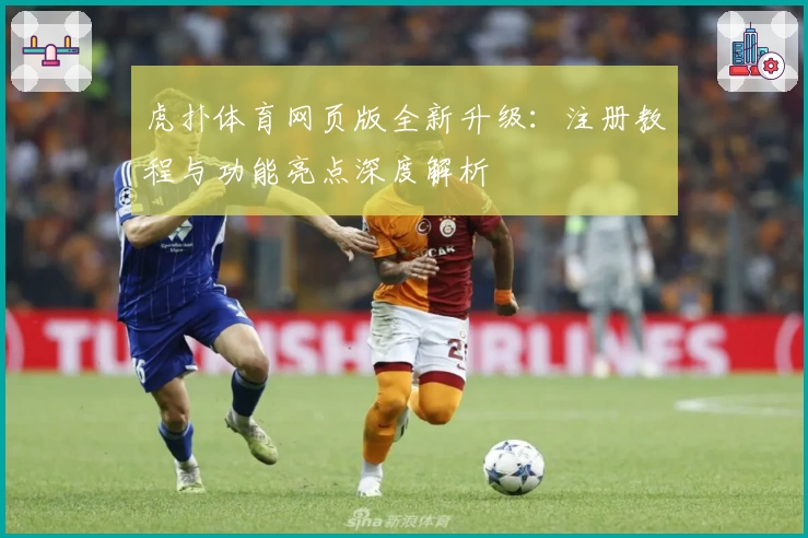 虎扑体育网页版全新升级：注册教程与功能亮点深度解析