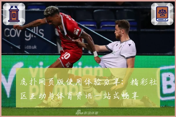 虎扑网页版使用体验分享：精彩社区互动与体育资讯一站式畅享