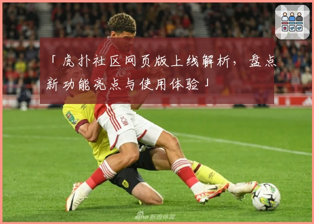 「虎扑社区网页版上线解析，盘点新功能亮点与使用体验」
