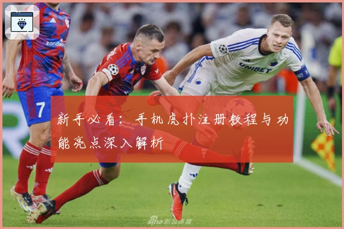 新手必看：手机虎扑注册教程与功能亮点深入解析