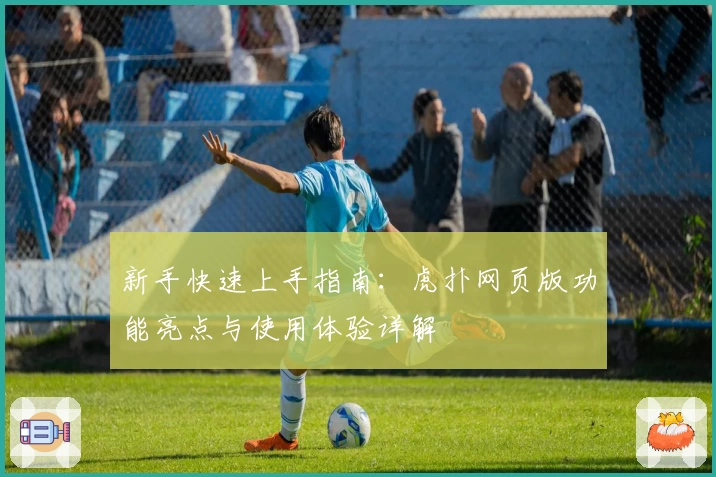 新手快速上手指南:虎扑网页版功能亮点与使用体验详解