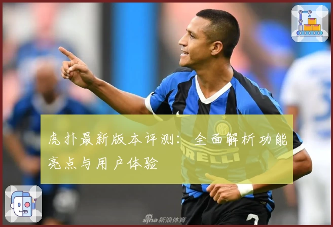 虎扑最新版本评测：全面解析功能亮点与用户体验