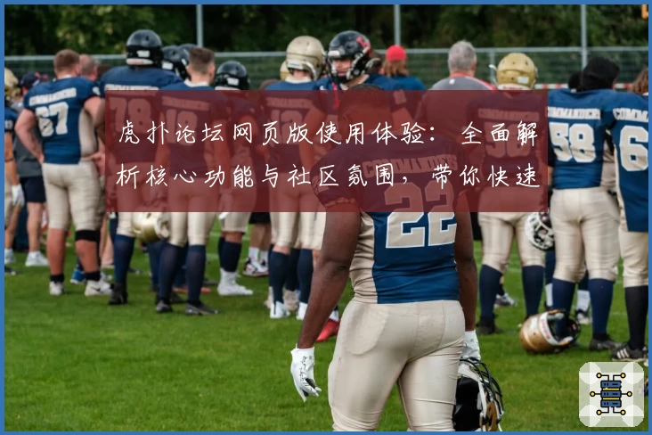 虎扑论坛网页版使用体验：全面解析核心功能与社区氛围，带你快速融入体育迷的专属天地