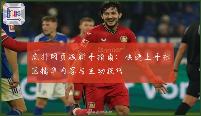 虎扑网页版新手指南:快速上手社区精华内容与互动技巧