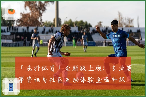 「虎扑体育」全新版上线：专业赛事资讯与社区互动体验全面升级