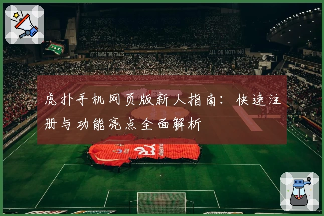 虎扑手机网页版新人指南：快速注册与功能亮点全面解析