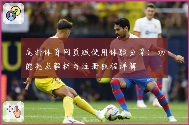虎扑体育网页版使用体验分享：功能亮点解析与注册教程详解