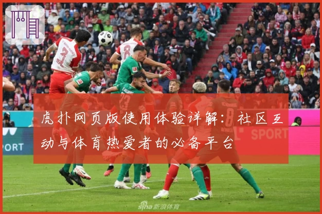 虎扑网页版使用体验详解：社区互动与体育热爱者的必备平台