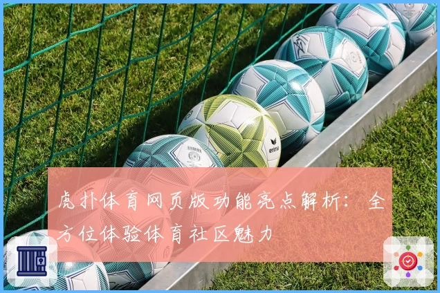 虎扑体育网页版功能亮点解析:全方位体验体育社区魅力